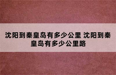 沈阳到秦皇岛有多少公里 沈阳到秦皇岛有多少公里路